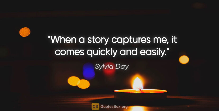 Sylvia Day quote: "When a story captures me, it comes quickly and easily."