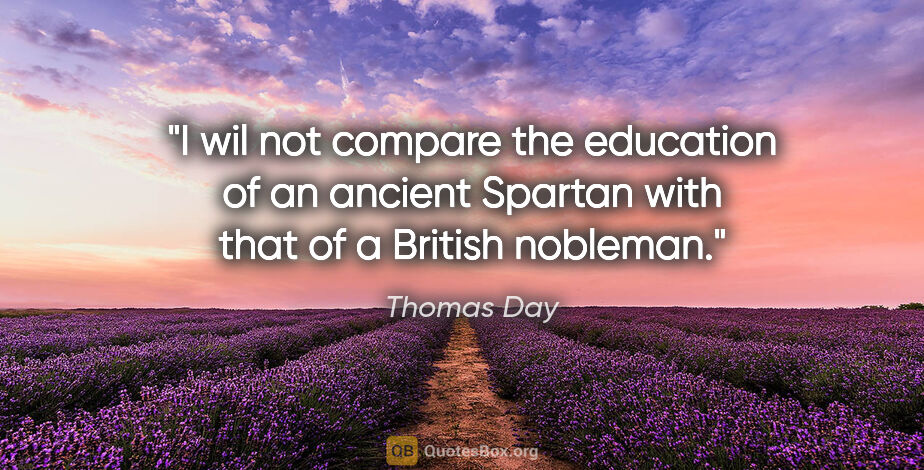 Thomas Day quote: "I wil not compare the education of an ancient Spartan with..."