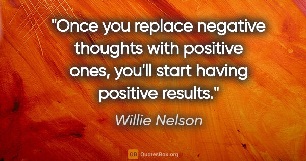Willie Nelson quote: "Once you replace negative thoughts with positive ones, you'll..."