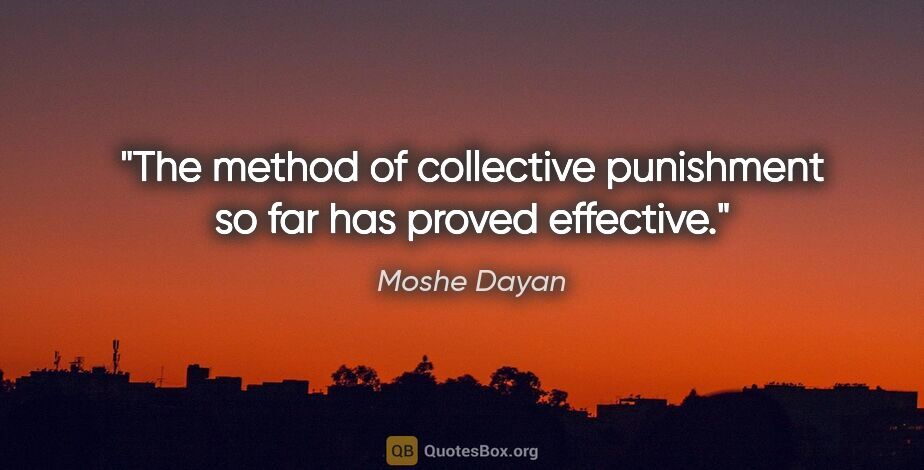 Moshe Dayan quote: "The method of collective punishment so far has proved effective."