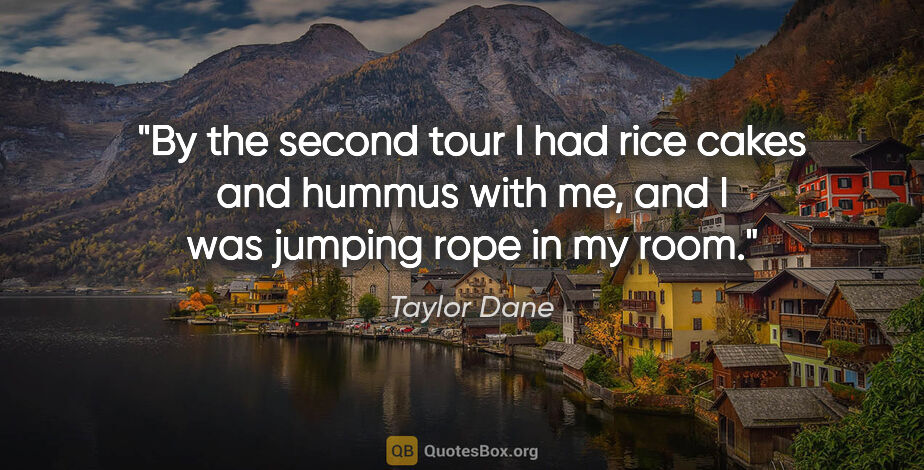 Taylor Dane quote: "By the second tour I had rice cakes and hummus with me, and I..."