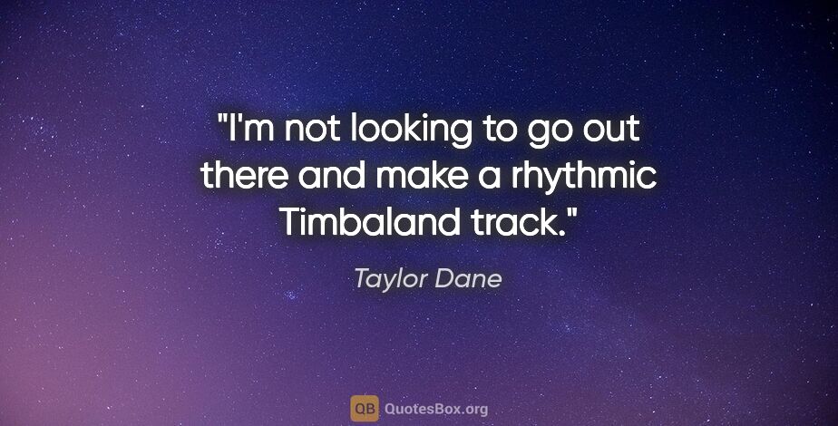 Taylor Dane quote: "I'm not looking to go out there and make a rhythmic Timbaland..."