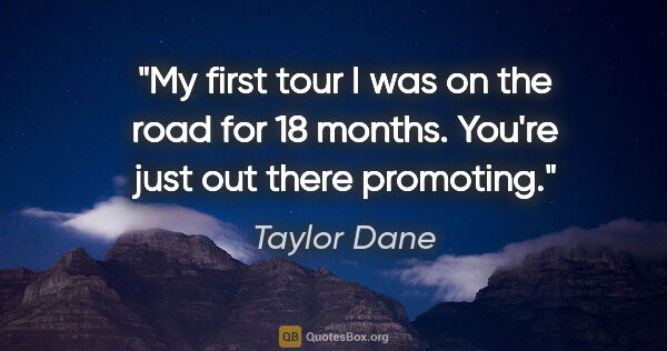 Taylor Dane quote: "My first tour I was on the road for 18 months. You're just out..."