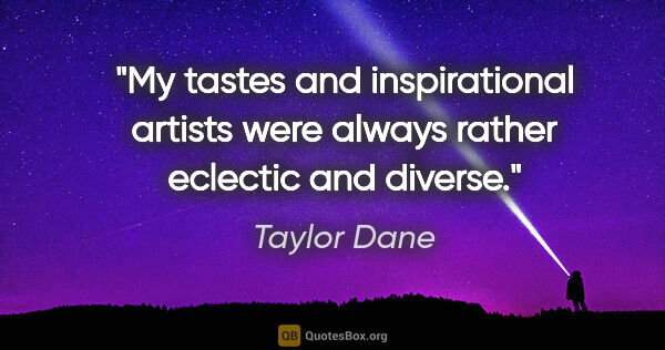 Taylor Dane quote: "My tastes and inspirational artists were always rather..."