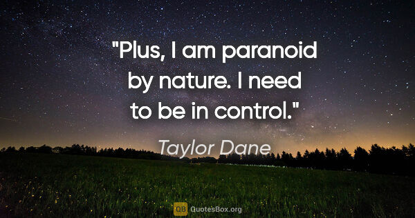 Taylor Dane quote: "Plus, I am paranoid by nature. I need to be in control."