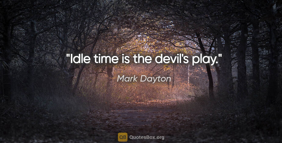 Mark Dayton quote: "Idle time is the devil's play."