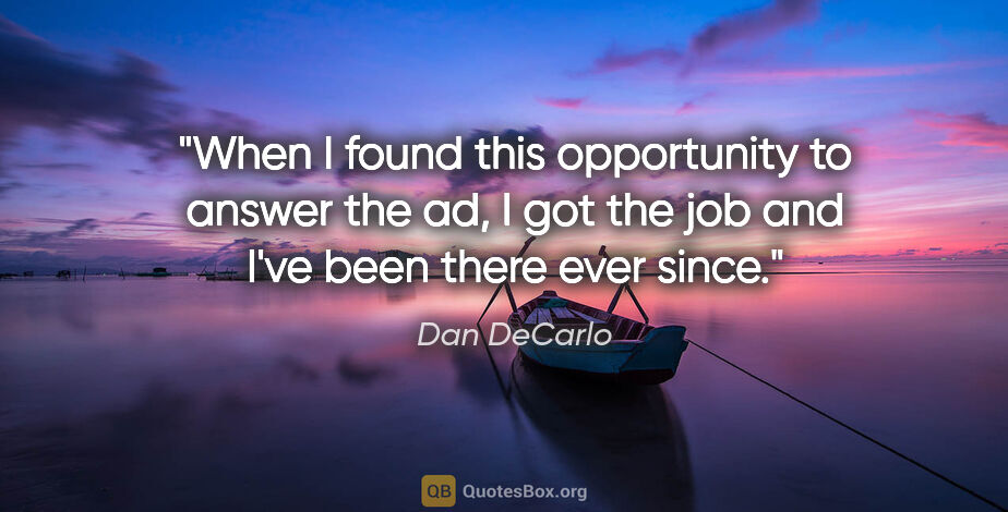 Dan DeCarlo quote: "When I found this opportunity to answer the ad, I got the job..."