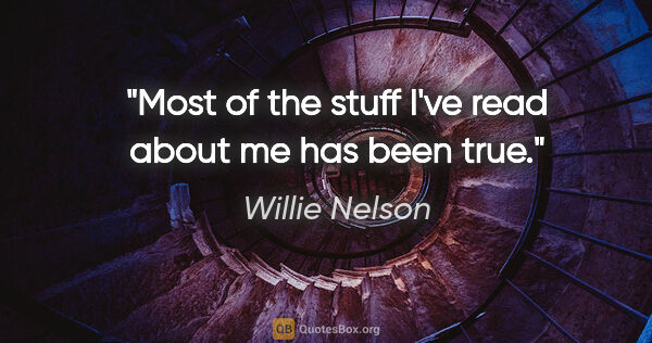 Willie Nelson quote: "Most of the stuff I've read about me has been true."
