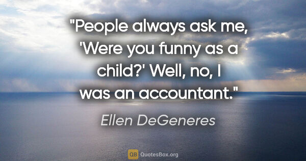 Ellen DeGeneres quote: "People always ask me, 'Were you funny as a child?' Well, no, I..."