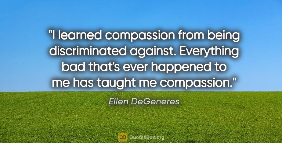 Ellen DeGeneres quote: "I learned compassion from being discriminated against...."