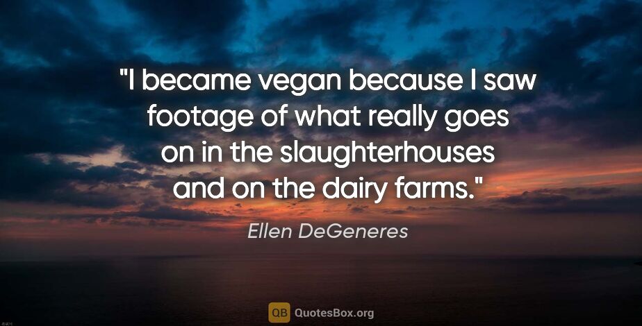Ellen DeGeneres quote: "I became vegan because I saw footage of what really goes on in..."