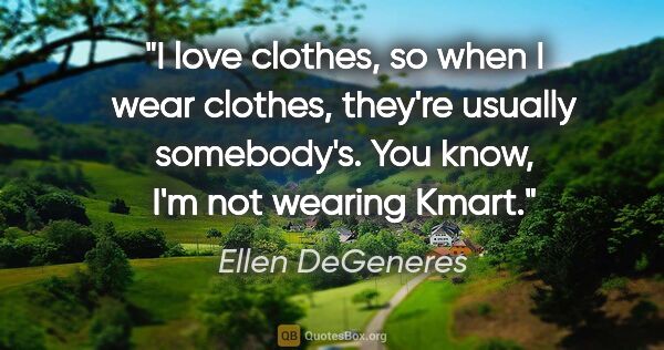 Ellen DeGeneres quote: "I love clothes, so when I wear clothes, they're usually..."