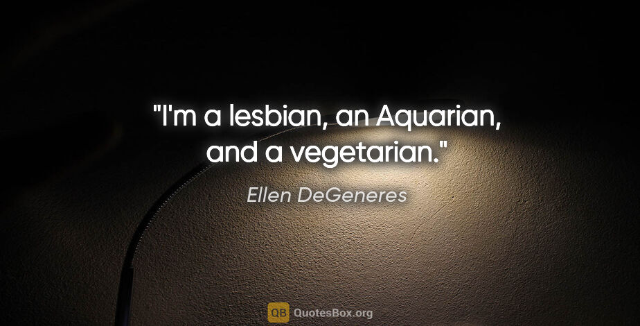 Ellen DeGeneres quote: "I'm a lesbian, an Aquarian, and a vegetarian."