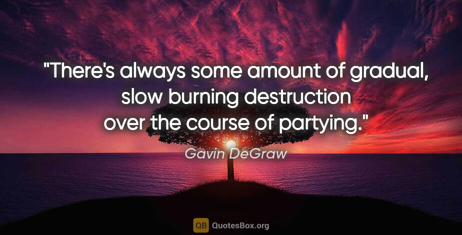 Gavin DeGraw quote: "There's always some amount of gradual, slow burning..."