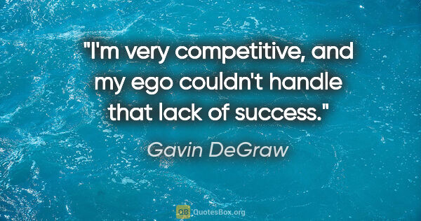 Gavin DeGraw quote: "I'm very competitive, and my ego couldn't handle that lack of..."