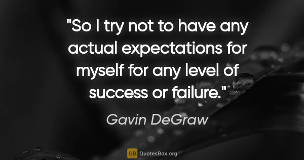 Gavin DeGraw quote: "So I try not to have any actual expectations for myself for..."