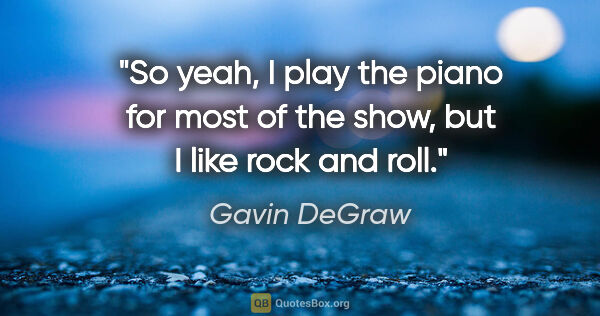 Gavin DeGraw quote: "So yeah, I play the piano for most of the show, but I like..."