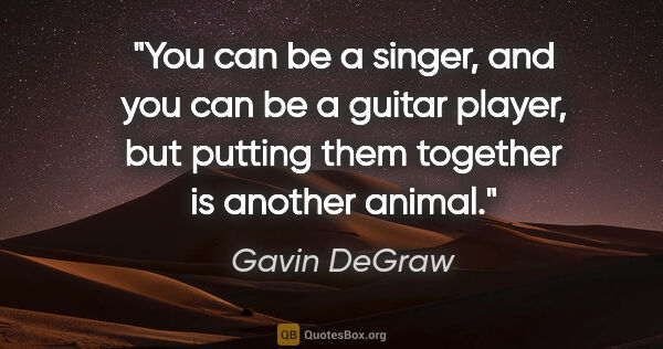 Gavin DeGraw quote: "You can be a singer, and you can be a guitar player, but..."