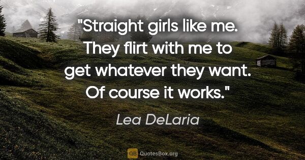 Lea DeLaria quote: "Straight girls like me. They flirt with me to get whatever..."