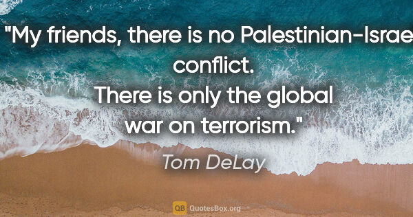 Tom DeLay quote: "My friends, there is no Palestinian-Israeli conflict. There is..."