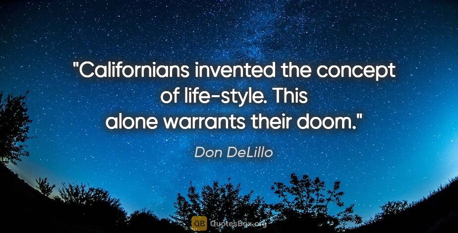 Don DeLillo quote: "Californians invented the concept of life-style. This alone..."