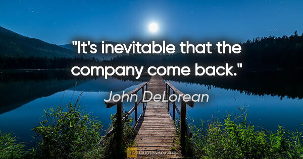 John DeLorean quote: "It's inevitable that the company come back."