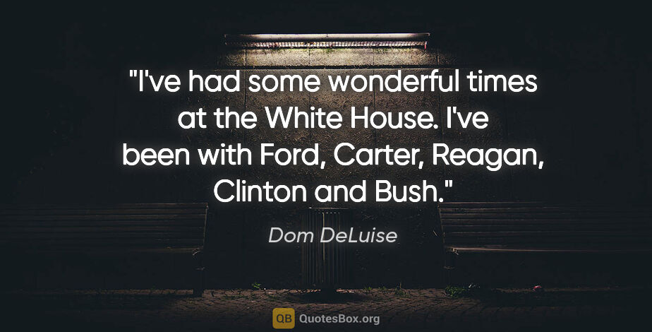 Dom DeLuise quote: "I've had some wonderful times at the White House. I've been..."
