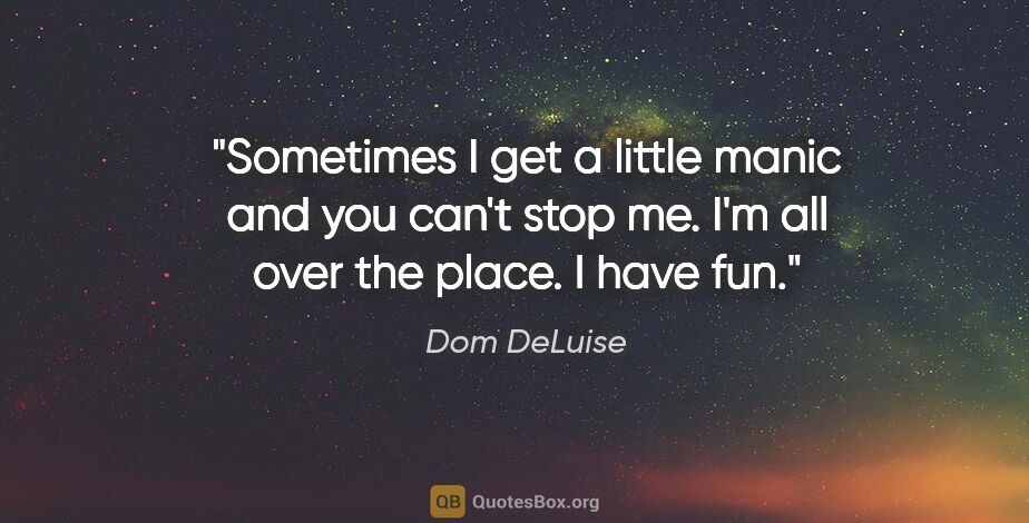 Dom DeLuise quote: "Sometimes I get a little manic and you can't stop me. I'm all..."