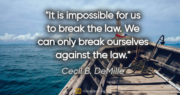 Cecil B. DeMille quote: "It is impossible for us to break the law. We can only break..."