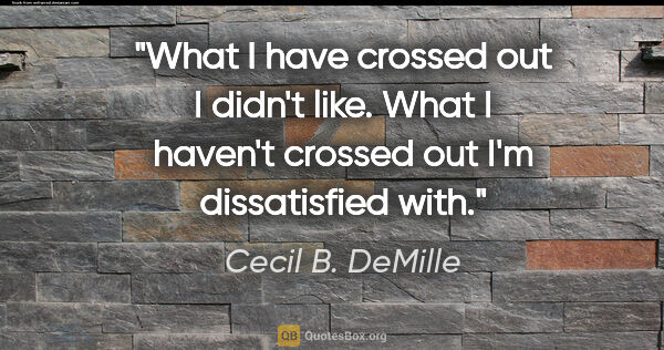 Cecil B. DeMille quote: "What I have crossed out I didn't like. What I haven't crossed..."