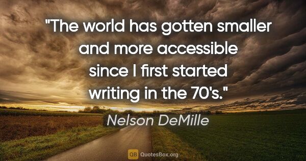 Nelson DeMille quote: "The world has gotten smaller and more accessible since I first..."