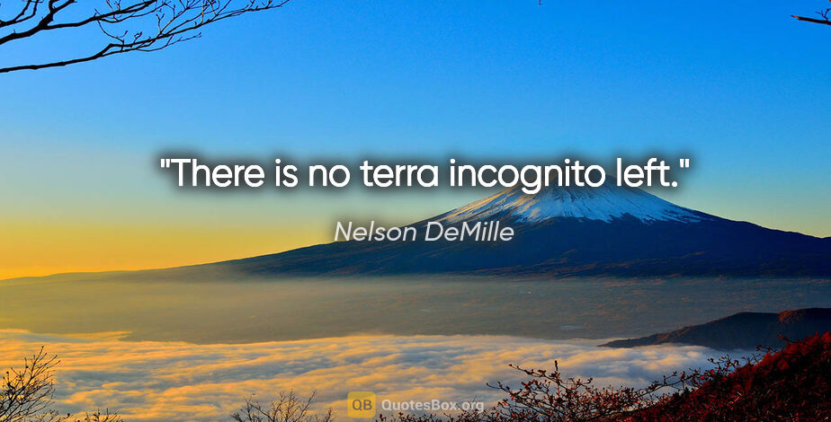 Nelson DeMille quote: "There is no terra incognito left."