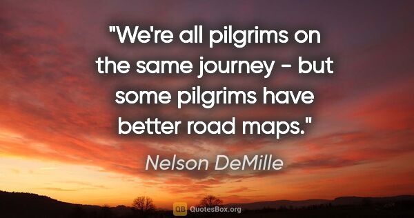 Nelson DeMille quote: "We're all pilgrims on the same journey - but some pilgrims..."