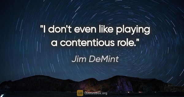 Jim DeMint quote: "I don't even like playing a contentious role."