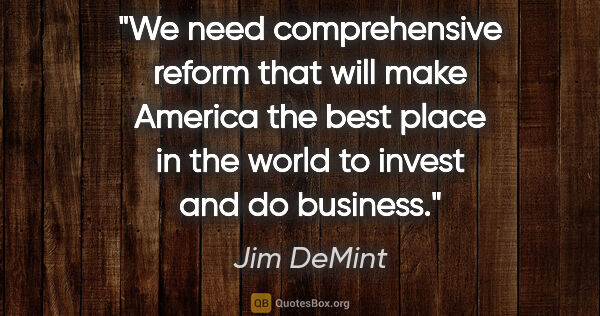 Jim DeMint quote: "We need comprehensive reform that will make America the best..."