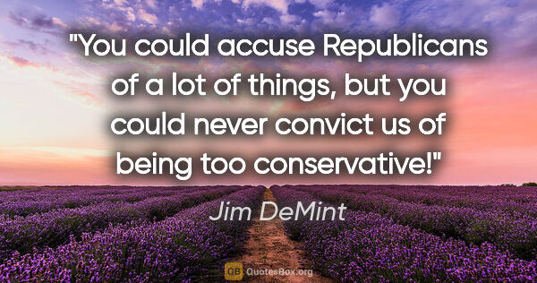 Jim DeMint quote: "You could accuse Republicans of a lot of things, but you could..."