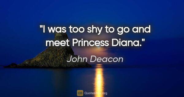 John Deacon quote: "I was too shy to go and meet Princess Diana."