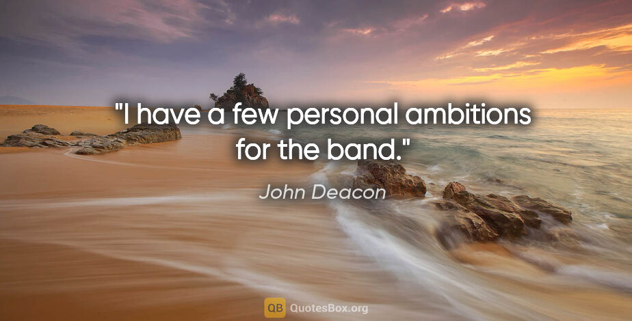John Deacon quote: "I have a few personal ambitions for the band."