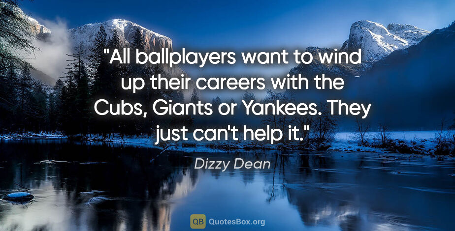 Dizzy Dean quote: "All ballplayers want to wind up their careers with the Cubs,..."