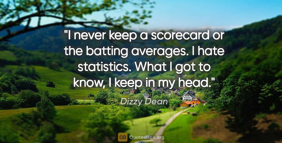 Dizzy Dean quote: "I never keep a scorecard or the batting averages. I hate..."
