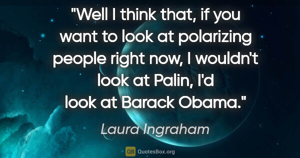 Laura Ingraham quote: "Well I think that, if you want to look at polarizing people..."