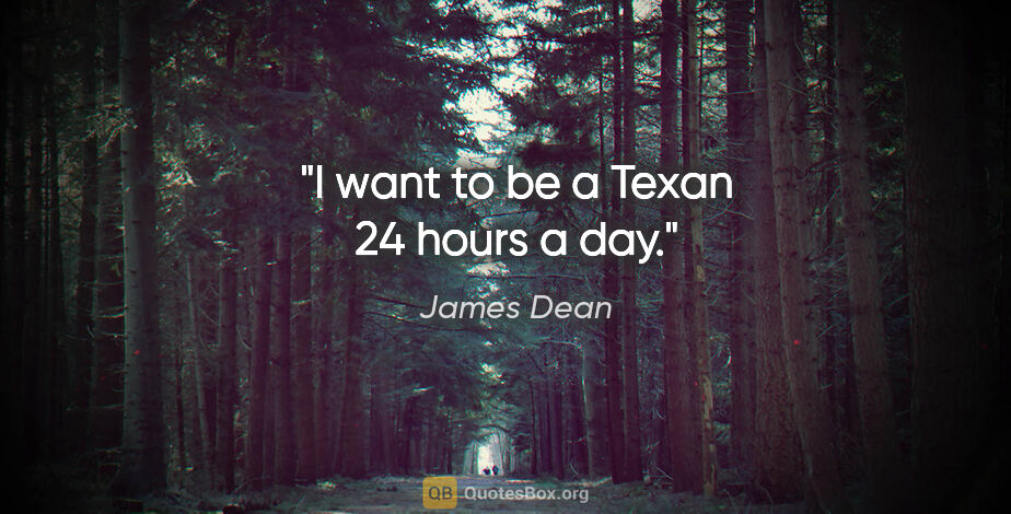 James Dean quote: "I want to be a Texan 24 hours a day."