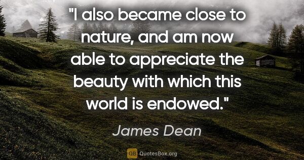 James Dean quote: "I also became close to nature, and am now able to appreciate..."