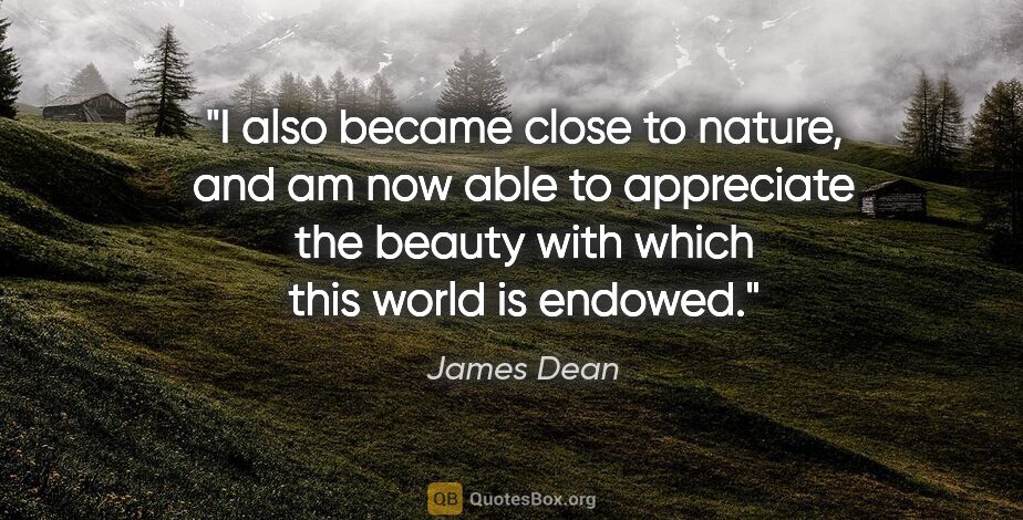 James Dean quote: "I also became close to nature, and am now able to appreciate..."