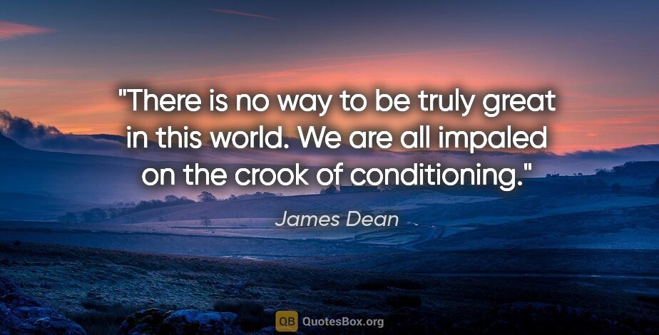 James Dean quote: "There is no way to be truly great in this world. We are all..."