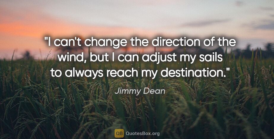 Jimmy Dean quote: "I can't change the direction of the wind, but I can adjust my..."