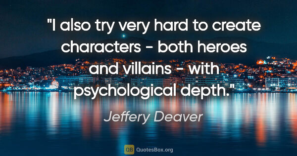 Jeffery Deaver quote: "I also try very hard to create characters - both heroes and..."