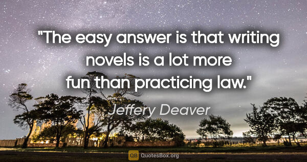 Jeffery Deaver quote: "The easy answer is that writing novels is a lot more fun than..."