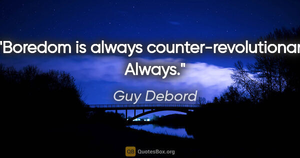 Guy Debord quote: "Boredom is always counter-revolutionary. Always."