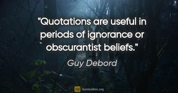 Guy Debord quote: "Quotations are useful in periods of ignorance or obscurantist..."
